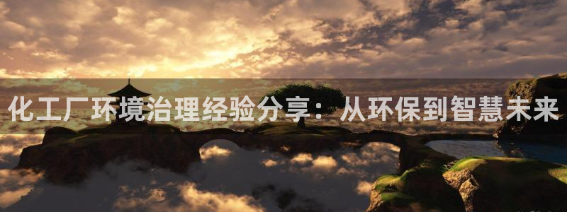 亿万手游平台官网入口：化工厂环境治理经验分享：从环保到智慧未来