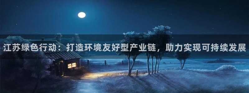 亿万先生官方网站：江苏绿色行动：打造环境友好型产业链，助力实现可持续发展