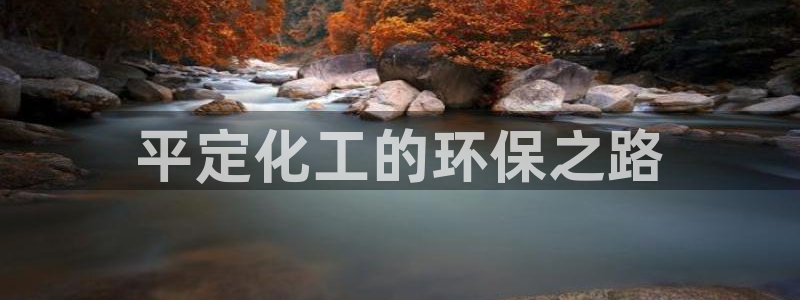 亿万官网手机登录：平定化工的环保之路
