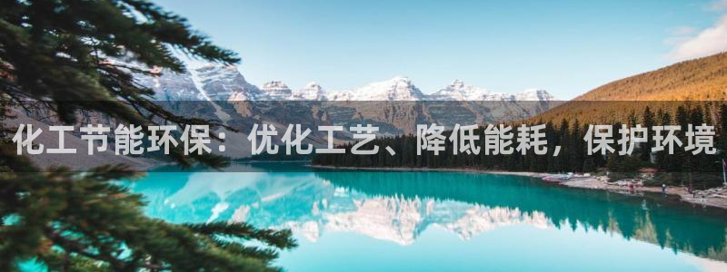 亿万先生：化工节能环保：优化工艺、降低能耗，保护环境
