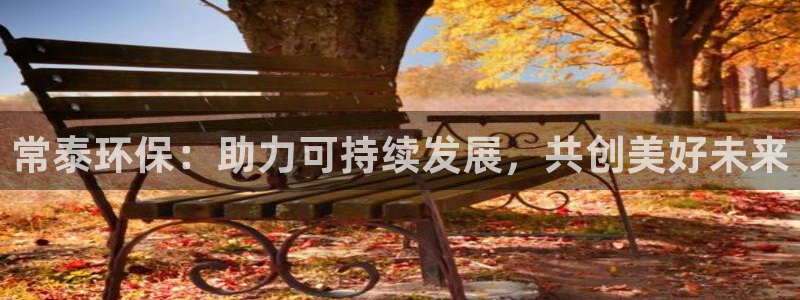 亿万28下载地址：常泰环保：助力可持续发展，共创美好未来