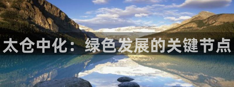 亿万购平台最新消息：太仓中化：绿色发展的关键节点