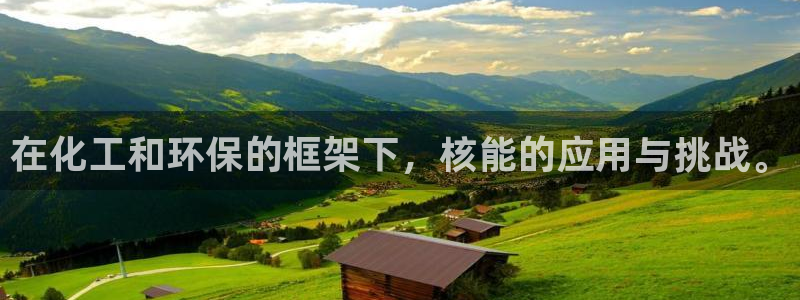 亿万网友在线实时为您解答：在化工和环保的框架下，核能的应用与挑战。