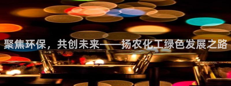 亿万先生现在的网址谁知道：聚焦环保，共创未来——扬农化工绿色发展之路