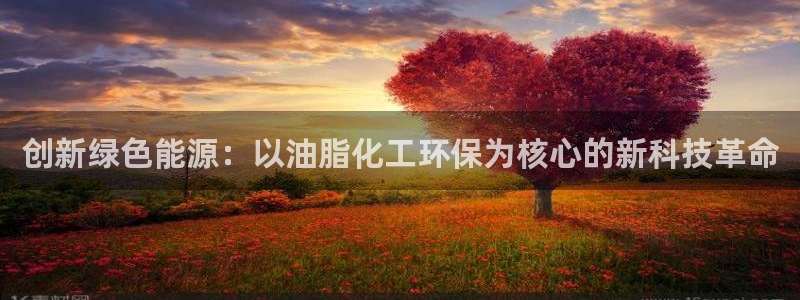 亿万红包版下载正版：创新绿色能源：以油脂化工环保为核心的新科技革命