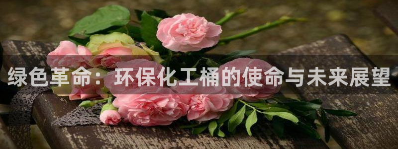 亿万先生手机网页：绿色革命：环保化工桶的使命与未来展望