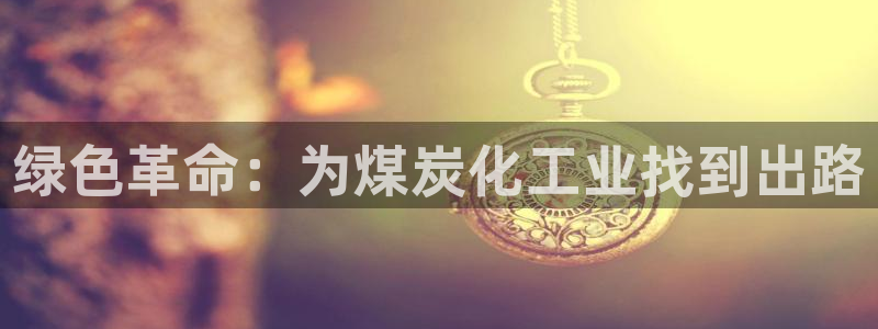 亿万先生官方网站下载手机版：绿色革命：为煤炭化工业找到出路