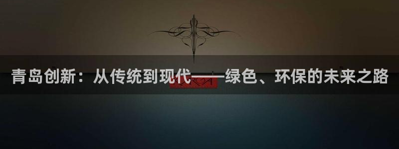 亿万手游官网：青岛创新：从传统到现代——绿色、环保的未来之路