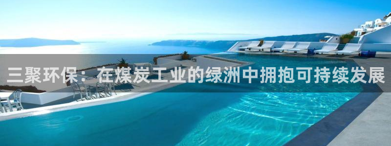 亿万先生客户端官网登录入口：三聚环保：在煤炭工业的绿洲中拥抱可持续发展
