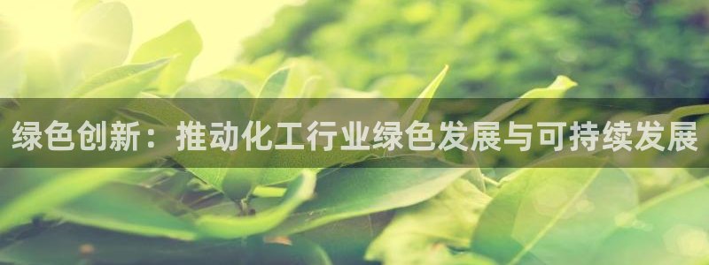 亿万先生官方网站下载：绿色创新：推动化工行业绿色发展与可持续发展