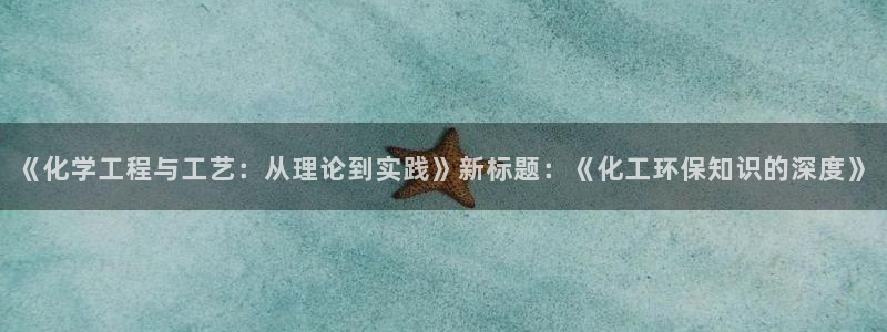 亿万手游平台官网下载：《化学工程与工艺：从理论到实践》新标题：《化工环保知识的深度》