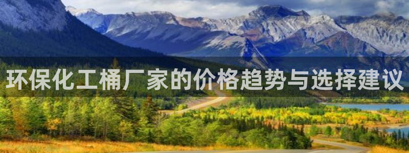亿万先生手机客户端：环保化工桶厂家的价格趋势与选择建议
