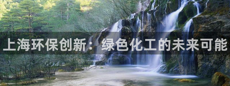 亿万先生 手机版下载：上海环保创新：绿色化工的未来可能