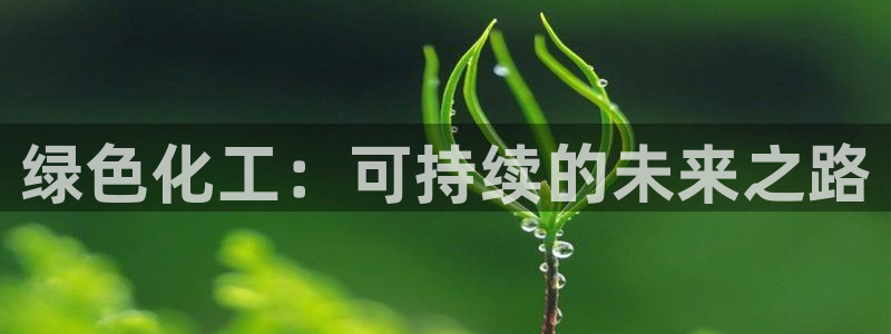 mr07亿万先生：绿色化工：可持续的未来之路