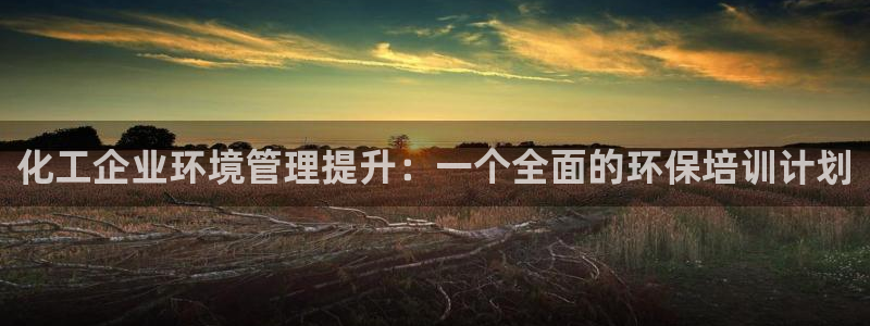 亿万先生手机网页：化工企业环境管理提升：一个全面的环保培训计划