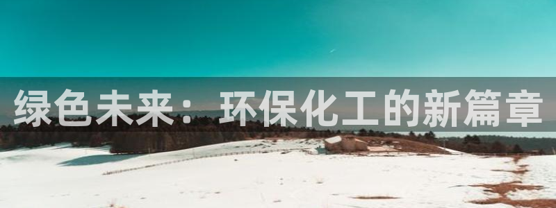 亿万先生网页版：绿色未来：环保化工的新篇章