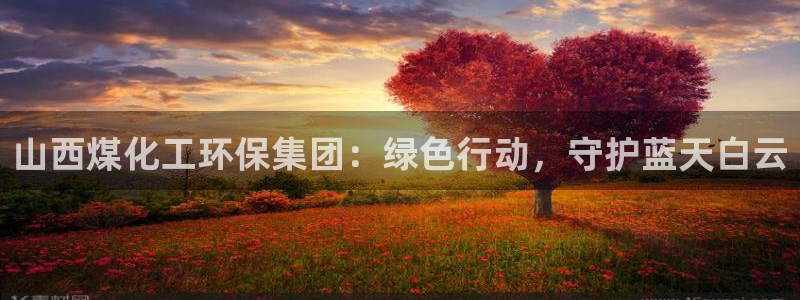 亿万28下载地址：山西煤化工环保集团：绿色行动，守护蓝天白云
