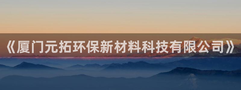 亿万 下载：《厦门元拓环保新材料科技有限公司》