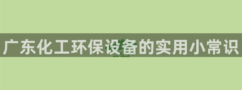 亿万先生客服联系方式是什么：广东化工环保设备的实用小常识