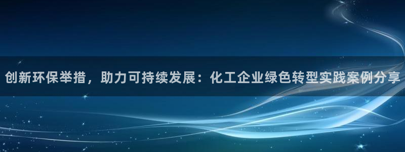 亿万百度吧：创新环保举措，助力可持续发展：化工企业绿色转型实践案例分享