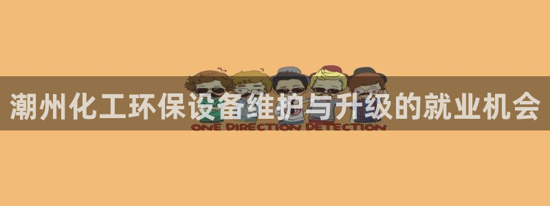 官方网站下载亿万人生：潮州化工环保设备维护与升级的就业机会