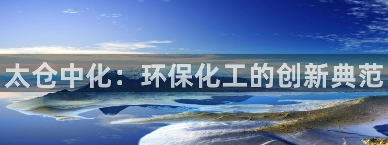 亿万城市手游：太仓中化：环保化工的创新典范