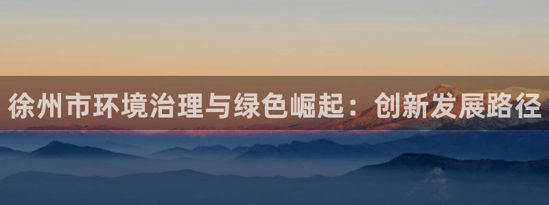 亿万先生手机版入口在哪：徐州市环境治理与绿色崛起：创新发展路径