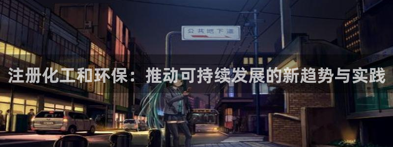 亿万国际:注册化工和环保:推动可持续发展的新趋势与实践