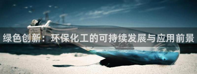 亿万先生客户端官网登录不上:绿色创新:环保化工的可持续发展与应用前景