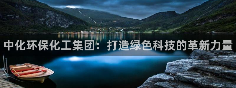 亿万先生首页：中化环保化工集团：打造绿色科技的革新力量