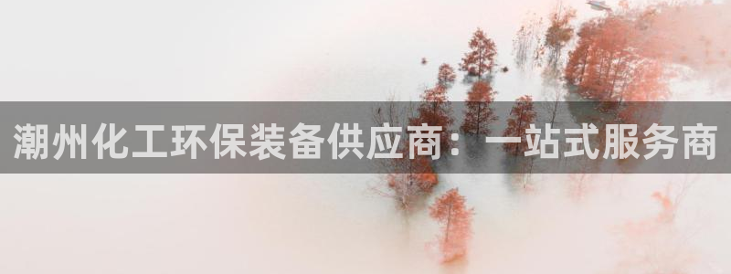 亿万剪辑：潮州化工环保装备供应商：一站式服务商