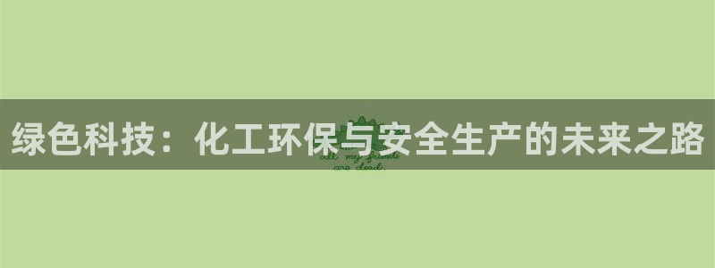 亿万先生官方网站下载手机版：绿色科技：化工环保与安全生产的未来之路