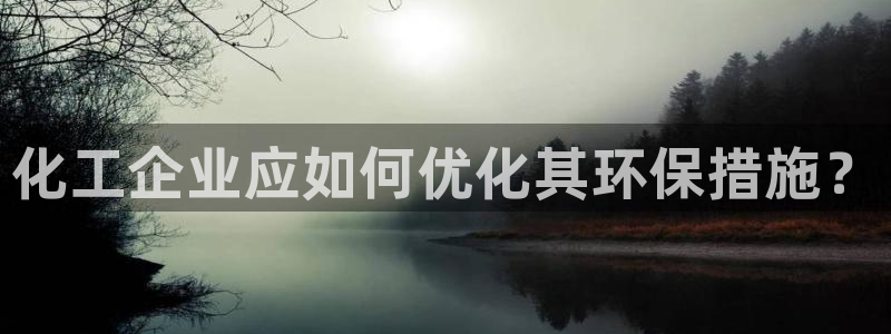 亿万手游官网：化工企业应如何优化其环保措施？