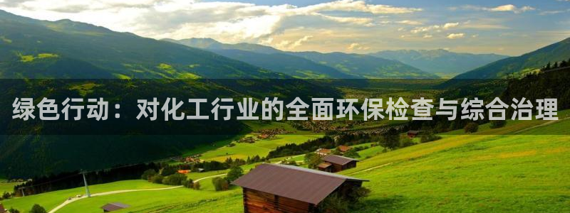 亿万先生网红：绿色行动：对化工行业的全面环保检查与综合治理