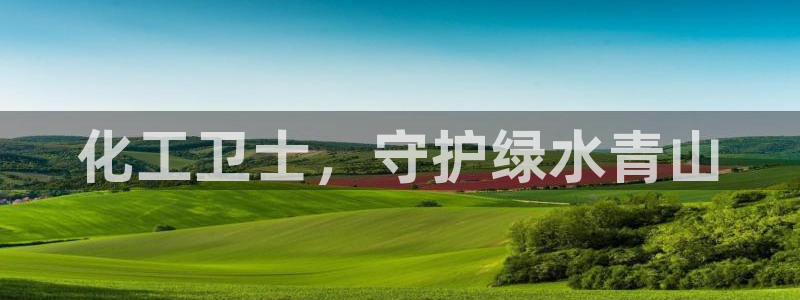 亿万先生007网页登录不了：化工卫士，守护绿水青山