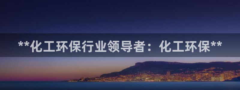 亿万百度百科官网：**化工环保行业领导者：化工环保**