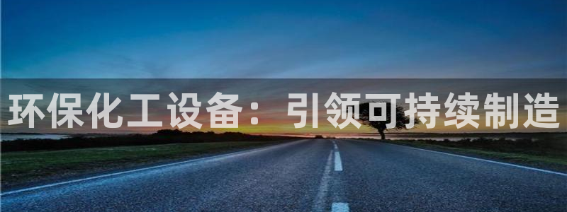 亿万先生mr：环保化工设备：引领可持续制造