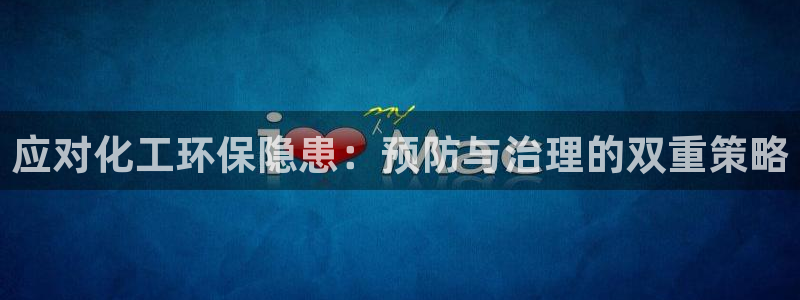 亿万先生游戏：应对化工环保隐患：预防与治理的双重策略