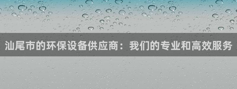 亿万第一季百科：汕尾市的环保设备供应商：我们的专业和高效服务