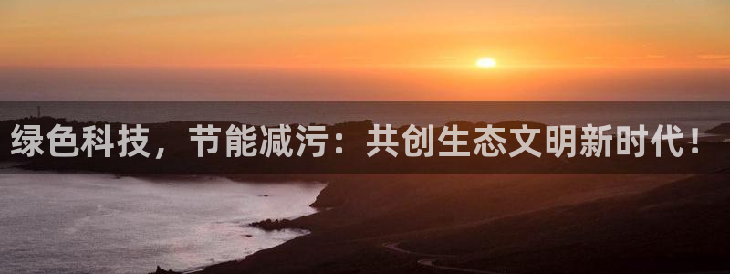 亿万财富网：绿色科技，节能减污：共创生态文明新时代！