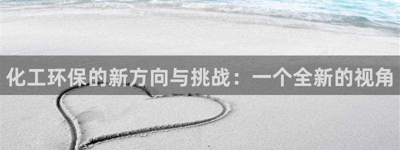 亿万先生官方客服电话：化工环保的新方向与挑战：一个全新的视角