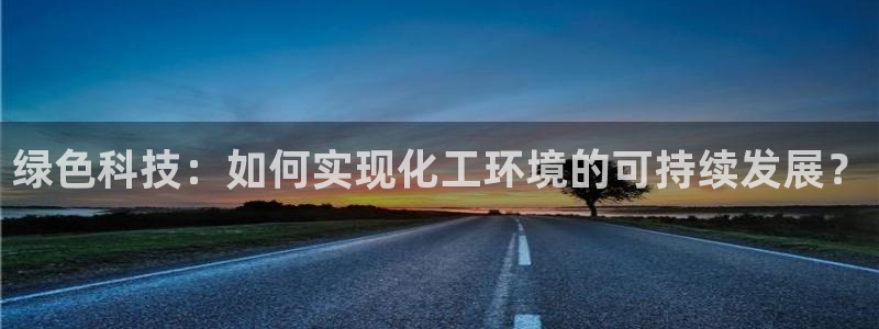 亿万先生合并网址：绿色科技：如何实现化工环境的可持续发展？