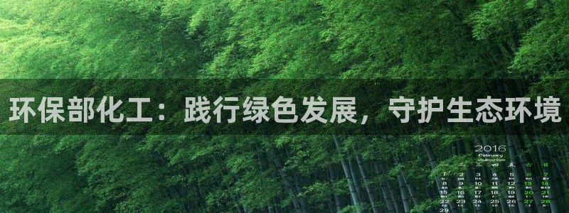 亿万先生客户端官网登录入口：环保部化工：践行绿色发展，守护生态环境
