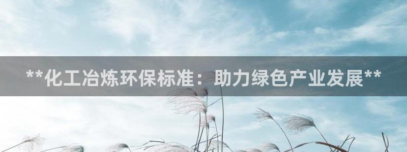 亿万先生手机客户端：**化工冶炼环保标准：助力绿色产业发展**