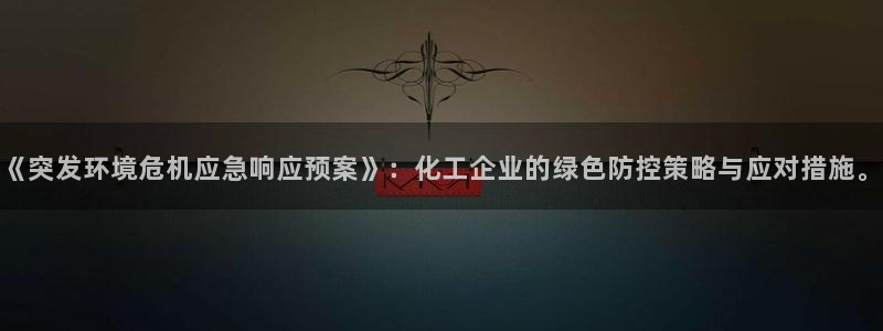 亿万首富手游兑换码：《突发环境危机应急响应预案》：化工企业的绿色防控策略与应对措施。