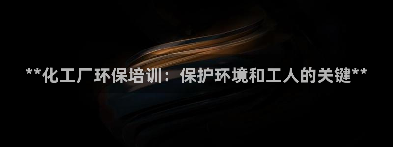 亿万先生mr014：**化工厂环保培训：保护环境和工人的关键**