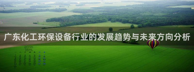亿万讲什么：广东化工环保设备行业的发展趋势与未来方向分析