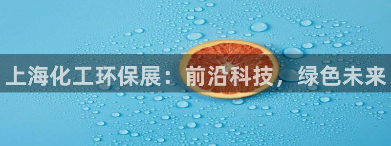 亿万先生客户端官网：上海化工环保展：前沿科技，绿色未来
