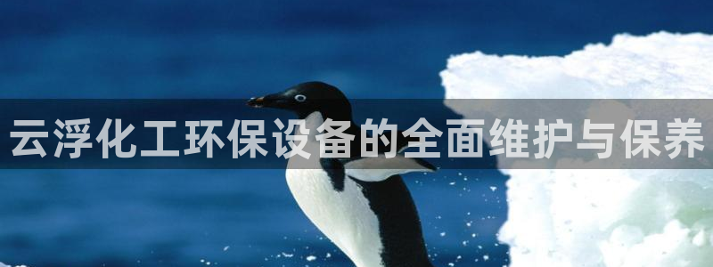 亿万先生客户端：云浮化工环保设备的全面维护与保养