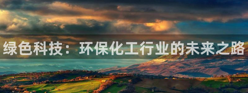 亿万网友在线实时为您解答：绿色科技：环保化工行业的未来之路